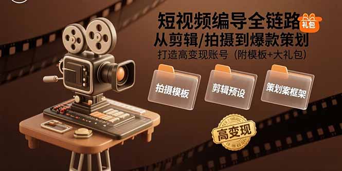 短视频编导全链路：从剪辑/拍摄到爆款策划,打造高变现账号(附模板+大礼包-新时光资源网