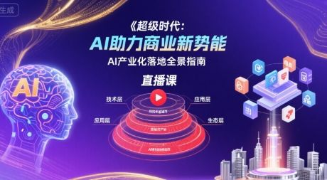 超级时代：AI助力商业新势能直播课，AI产业化落地全景指南-新时光资源网