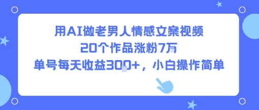 用AI做老男人情感文案视频，20个作品涨粉7W，单号每天收益3张+，小白操作简单-新时光资源网