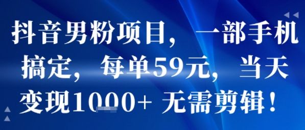 抖音男粉项目，一部手机搞定，每单59米，当天变现1k+  无需剪辑-新时光资源网