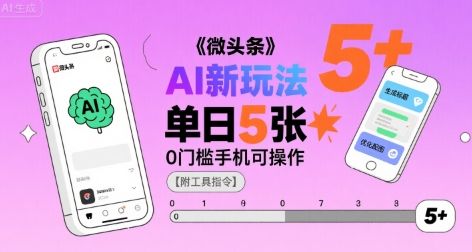 微头条AI新玩法，小白单日5张+，0门槛手机可操作【附工具指令】-新时光资源网
