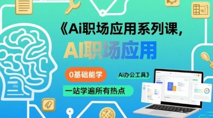 Ai职场应用系列课，0基础能学，一站学遍所有热点Ai办公工具-新时光资源网