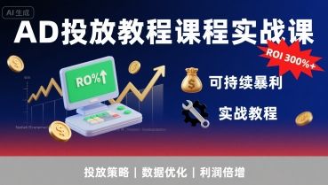 AD投放教程课程实战课，实现广告ROI300%+可持续暴利-新时光资源网