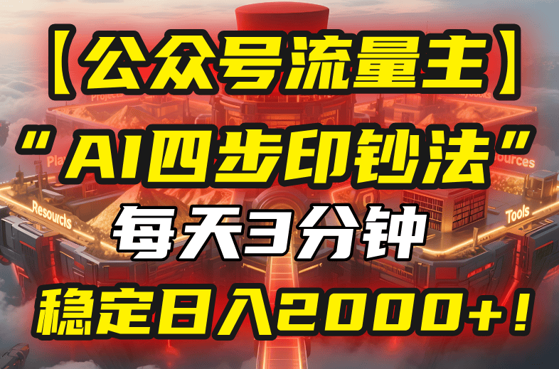 【公众号流量主】我用“AI四步法”每天复制粘贴3分钟，稳定日入2000+！-新时光资源网