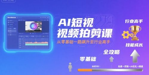 AI短视频拍剪课，全攻略到精通，带你从零基础一路飙升至行业高手-新时光资源网