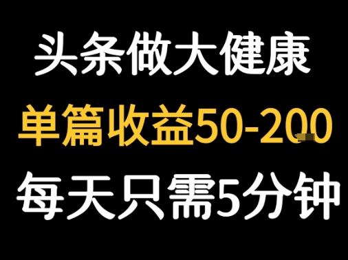 每天5分钟，用今日头条创作大健康图文 单篇收益50-2张-新时光资源网