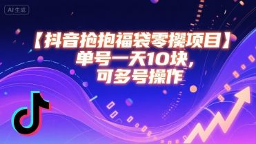抖音抢福袋零撸项目，单号一天十块，可多号操作-新时光资源网