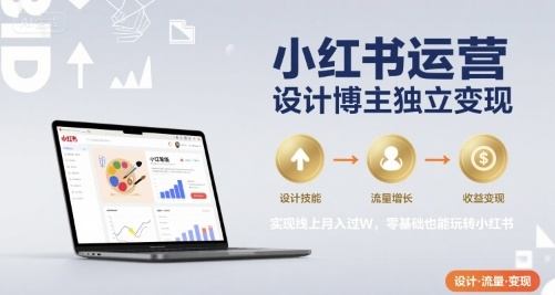 小红书运营设计博主独立变现，实现线上月入过W，零基础也能玩转小红书-新时光资源网