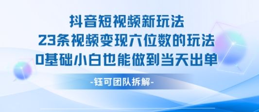 抖音短视频新玩法，23条视频变现六位数，0基础小白也能做到当天出单-新时光资源网