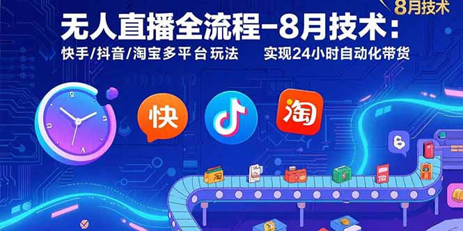 无人直播全流程-8月技术：快手/抖音/淘宝多平台玩法 实现24小时自动化带货-新时光资源网