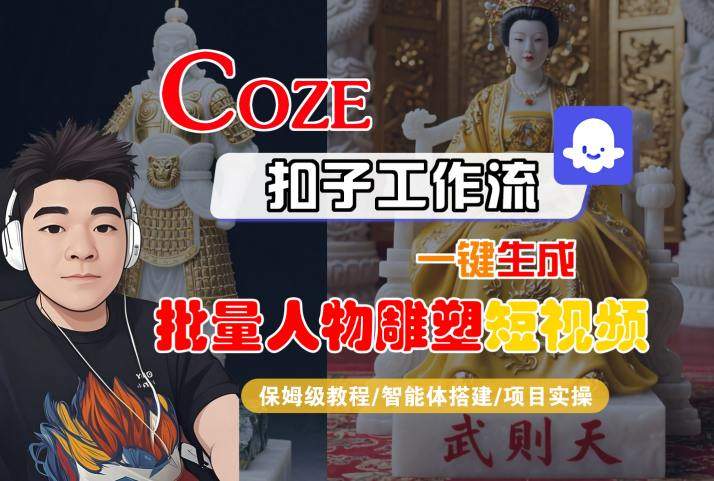 Coze扣子工作流一键生成批量人物雕塑短视频，保姆级教程-智能体搭建-项目实操-新时光资源网