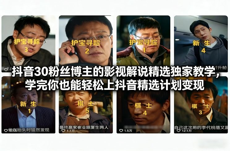 抖音30粉丝博主的影视解说精选独家教学，学完你也能轻松上抖音精选计划变现-新时光资源网