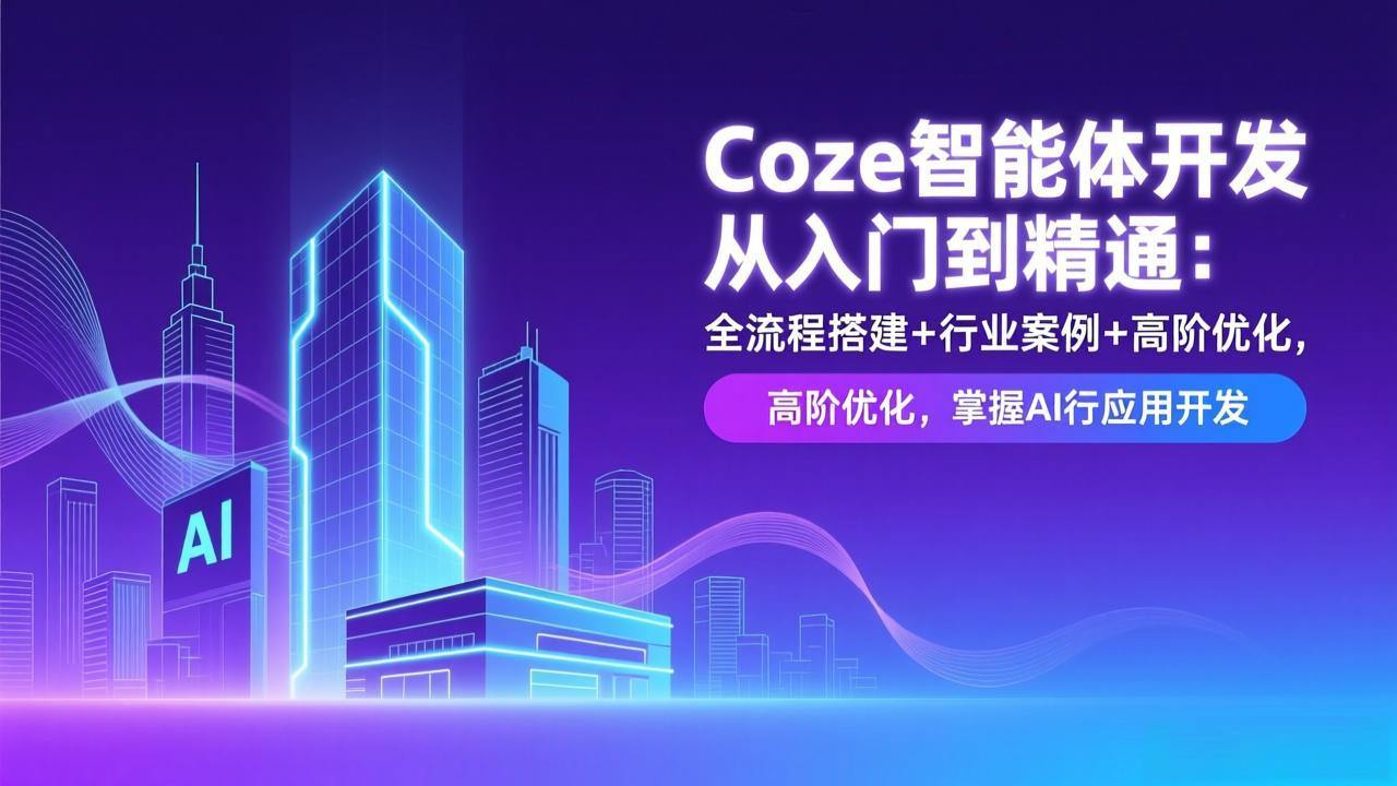 Coze智能体开发从入门到精通：全流程搭建+行业案例+高阶优化，掌握AI应用开发-新时光资源网