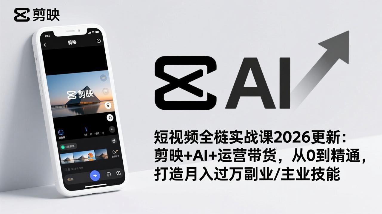 短视频全栈实战课2026更新：剪映+AI+运营带货，从0到精通，打造月入过万副业/主业技能-新时光资源网