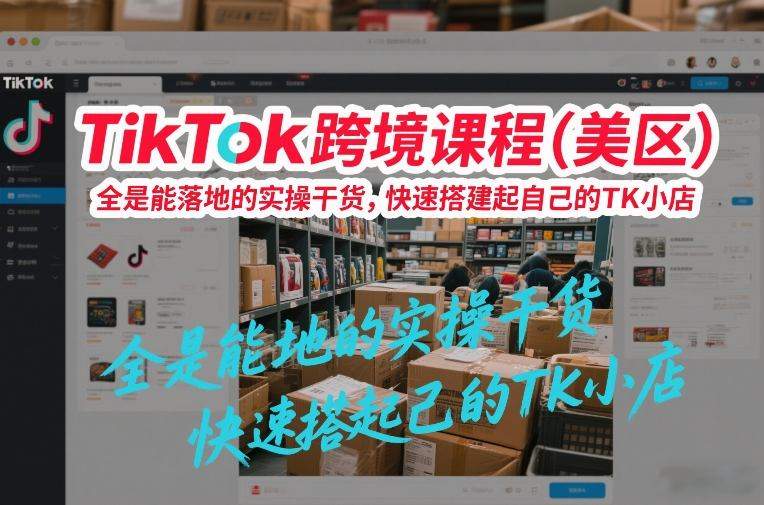 TikTok跨境课程(美区)，全是能落地的实操干货，快速搭建起自己的TK小店-新时光资源网