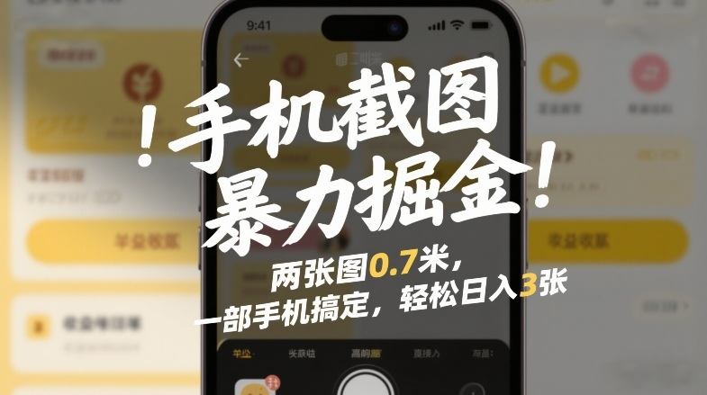 手机截图暴力掘金!两张图0.7米,一部手机搞定,轻松日入3张【揭秘】