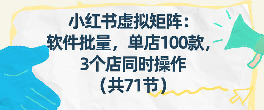 小红书虚拟矩阵：软件批量发笔记，单店100款，3个店同时操作(共71节)-新时光资源网