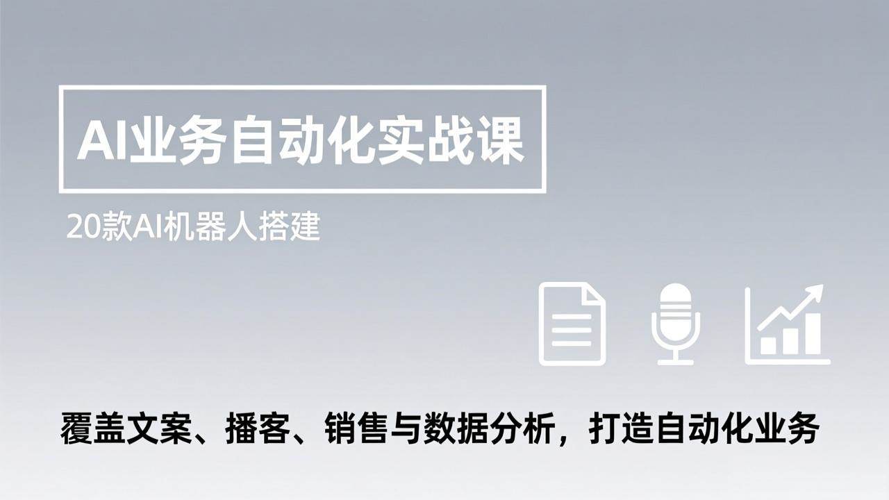AI业务自动化实战课,20款AI机器人搭建,覆盖文案、播客、销售与数据分析,打造自动化业务-新时光资源网