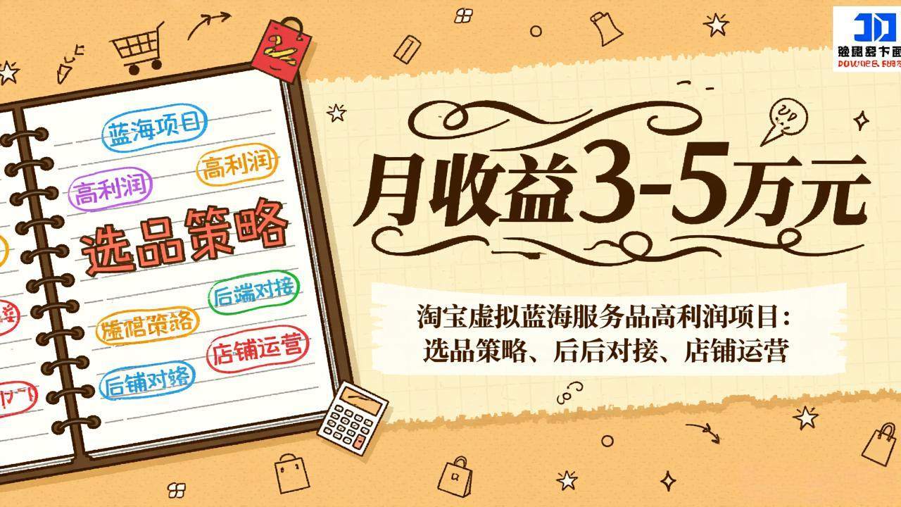 淘宝虚拟蓝海服务品高利润项目：选品策略、后端对接、店铺运营，月收益可达3-5万元-新时光资源网