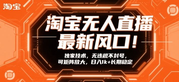 淘宝无人直播最新风口！独家技术，无违规不封号，可矩阵放大，日入1k+长期稳定【揭秘】-新时光资源网