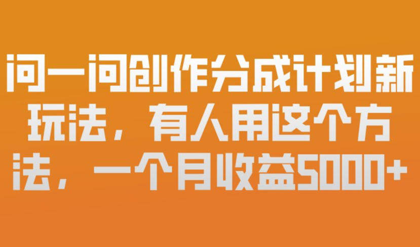 问一问创作分成计划新玩法，有人用这个方法，一个月收益5k，新手友好，有微信就能做【揭秘】-新时光资源网