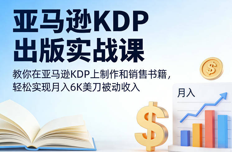 亚马逊KDP出版实战课，教你在亚马逊KDP上制作和销售书籍，轻松实现月入6K美刀被动收入-新时光资源网