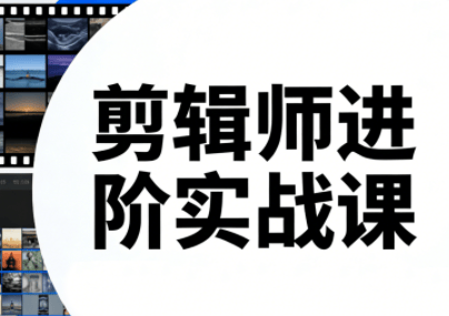 剪辑师进阶实战课(更新23年-25年)-新时光资源网