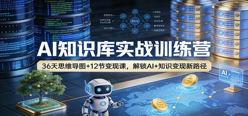 AI知识库实战训练营：36天思维导图+12节变现课，解锁AI+知识变现新路径-新时光资源网
