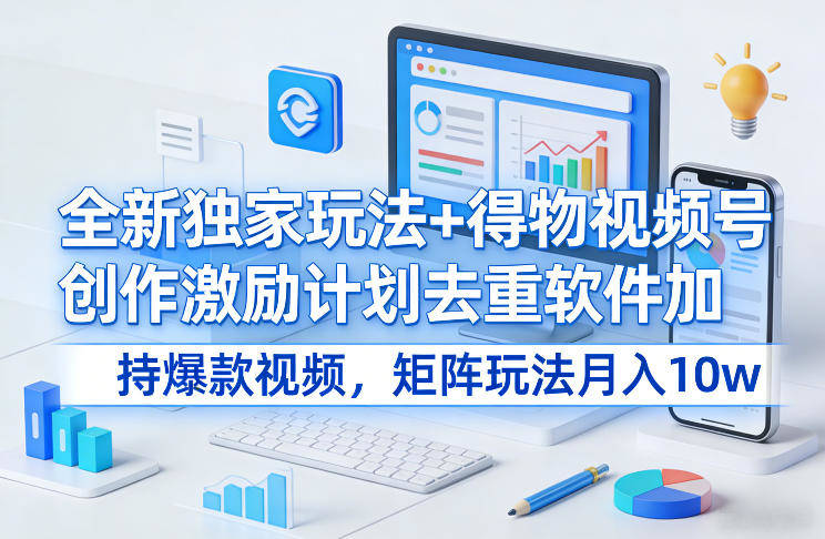 全新独家玩法+得物视频号创作激励计划去重软件加持爆款视频，矩阵玩法月入10w+【揭秘】-新时光资源网