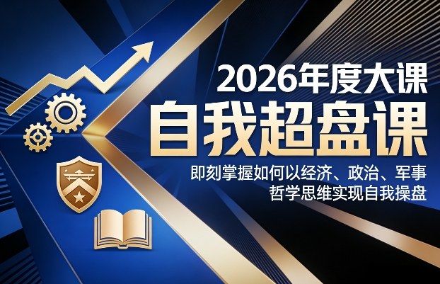 2026年度大课《自我超盘课》，即刻掌握如何以经济、政治、军事、哲学思维实现自我操盘-新时光资源网