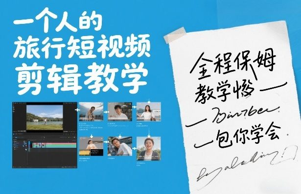 一个人的旅行短视频剪辑教学，全程保姆级教学包你学会-新时光资源网