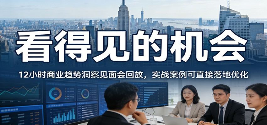 2026看得见的机会，12小时商业趋势洞察见面会回放，实战案例可直接落地优化-新时光资源网