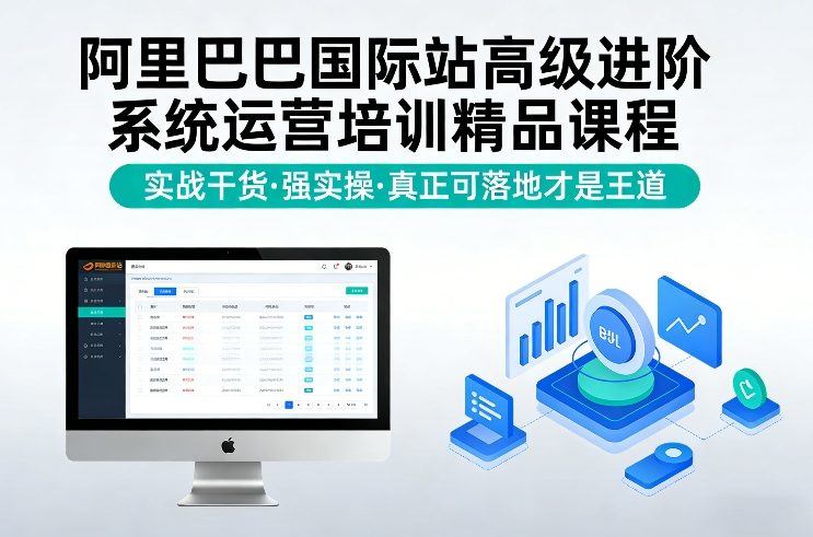 阿里巴巴国际站高级进阶系统运营培训精品课程，实战干货，强实操，真正可落地才是王道-新时光资源网