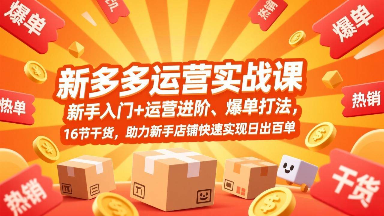 拼多多运营实战课，新手入门+运营进阶、爆单打法，16节干货，助力新手店铺快速实现日出百单-新时光资源网