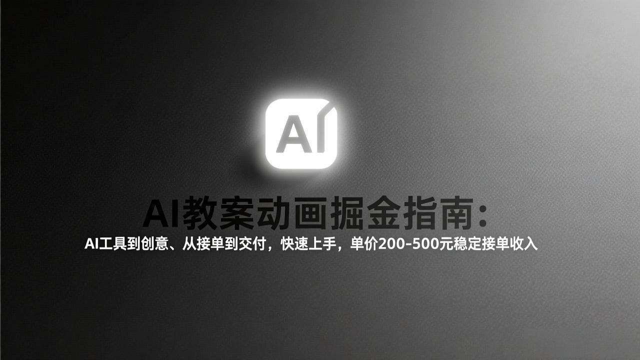 AI教案动画掘金指南：从工具到创意、从接单到交付，快速上手，单价200-500元稳定接单收入-新时光资源网