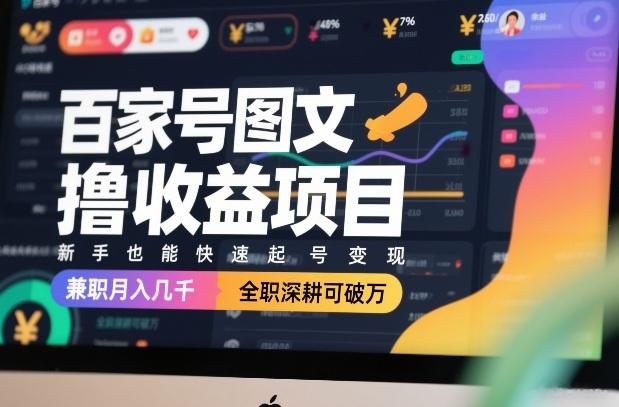 百家号图文撸收益项目，新手也能快速起号变现，兼职月入几千，全职深耕可破万-新时光资源网