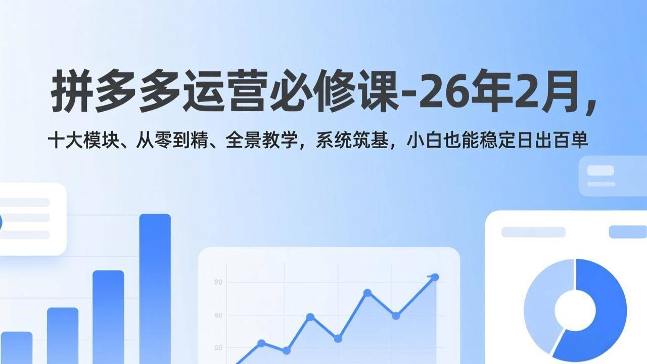 拼多多运营必修课-26年2月，十大模块、从零到精、全景教学，系统筑基，小白也能稳定日出百单-新时光资源网