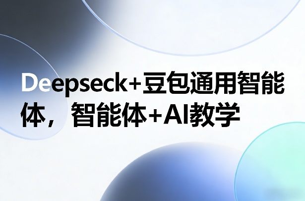 Deepseck+豆包通用智能体，智能体+AI教学-新时光资源网