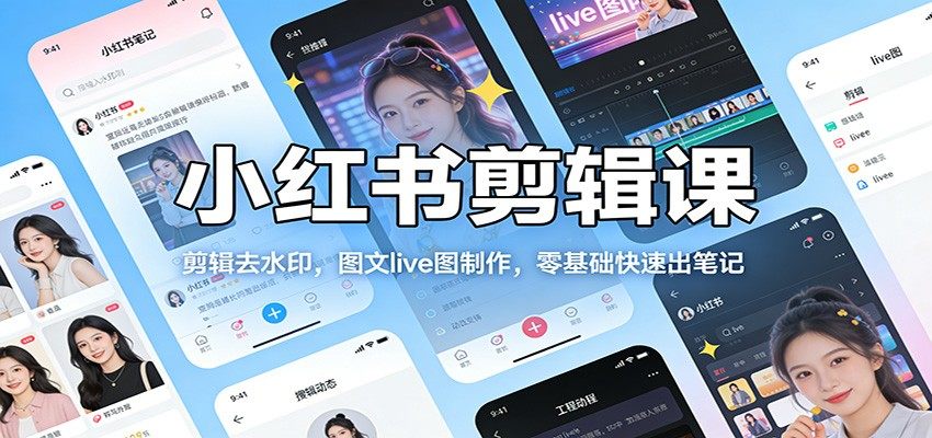 小红书剪辑课：剪辑去水印，图文live图制作，零基础快速出笔记-新时光资源网