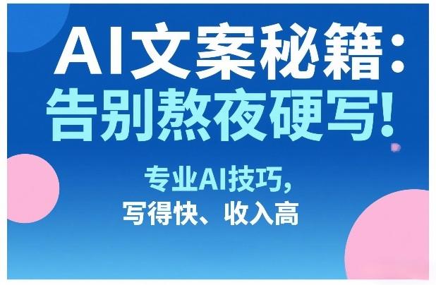 AI文案秘籍：告别熬夜硬写！专业AI技巧，写得快、收入高-新时光资源网