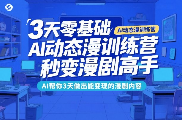 3天零基础AI动态漫训练营，秒变漫剧高手，AI帮你3天做出能变现的漫剧内容-新时光资源网