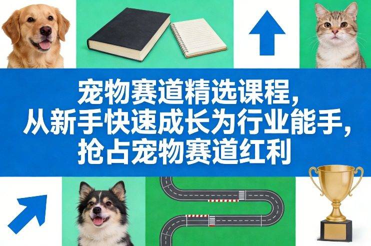 宠物赛道精选课程，从新手快速成长为行业能手，抢占宠物赛道红利-新时光资源网