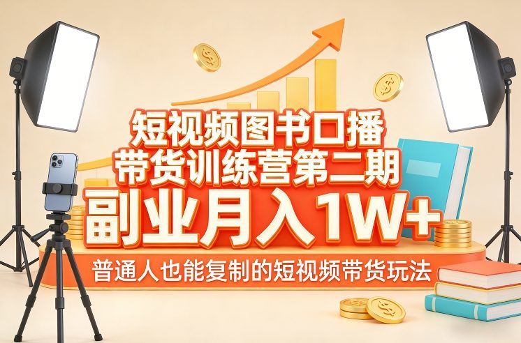 短视频图书口播带货训练营第二期，副业月入1W＋，普通人也能复制的短视频带货玩法-新时光资源网
