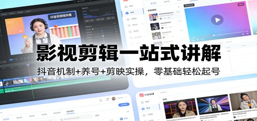 影视剪辑一站式讲解：抖音机制+养号+剪映实操，零基础轻松起号-新时光资源网