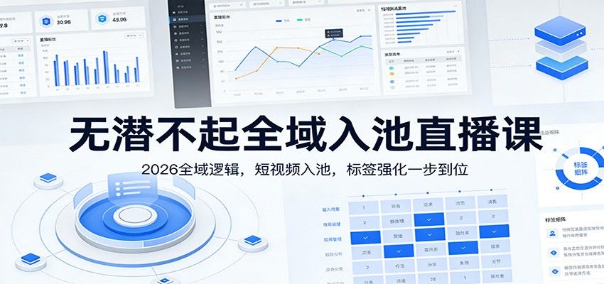 无潜不起全域入池直播课：2026全域逻辑，短视频入池，标签强化一步到位-新时光资源网