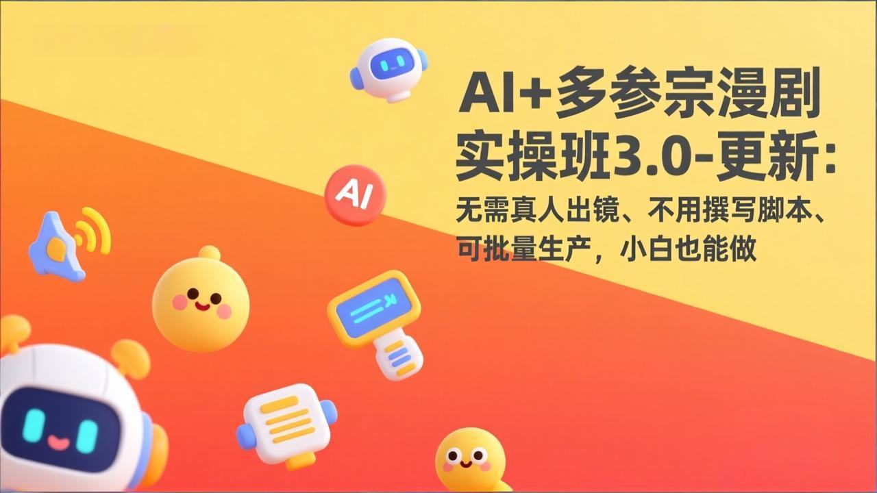 AI+多参宗漫剧实操班3.0-更新:无需真人出镜、不用撰写脚本、可批量生产,小白也能做-新时光资源网