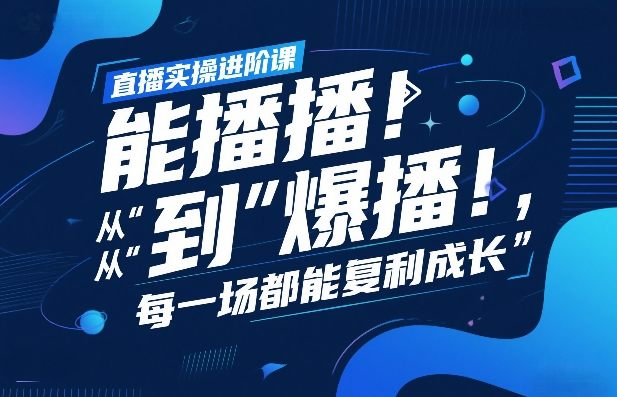 直播实操进阶课，直播经验复盘：从“能播”到“爆播”，每一场都能复利成长-新时光资源网