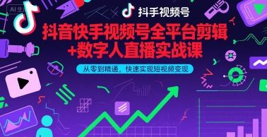 抖音快手视频号全平台剪辑+数字人直播实战课，从零到精通，快速实现短视频变现(更新2026年)​-新时光资源网