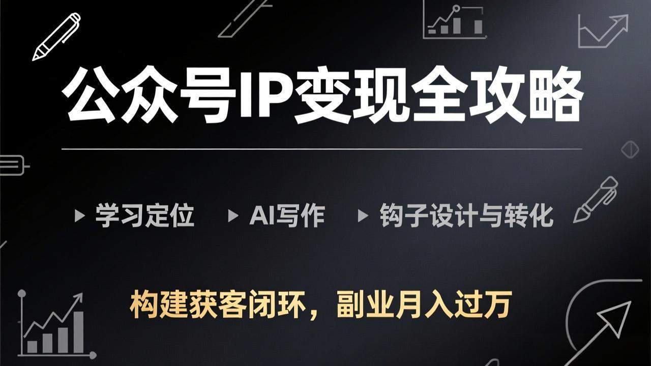 公众号IP变现全攻略-更新,学习定位、AI写作、钩子设计与转化,构建获客闭环,副业月入过万-新时光资源网
