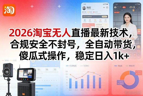 2026淘宝无人直播最新技术，合规安全不封号，全自动带货，傻瓜式操作，稳定日入1k+【揭秘】-新时光资源网